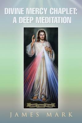 The Divine Mercy Chaplet: A Deep Meditation by James Mark