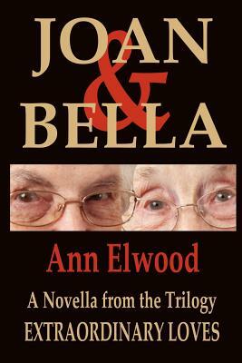 Joan & Bella: Extraordinary Loves by Ann Elwood