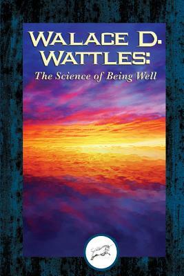 Wallace D. Wattles: The Science of Being Well (Dancing Unicorn Books) by Wallace D. Wattles