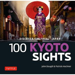 100 Kyoto Sights: Discover the Real Japan by John Dougill