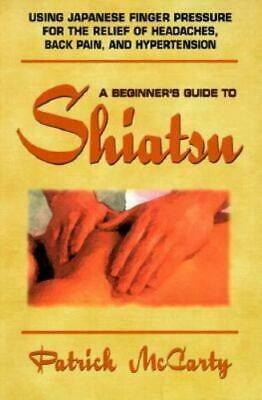 A Beginner's Guide to Shiatsu: Using Japanese Finger Pressure for the Relief of Headaches, Back Pain, and Hypertension by Patrick McCarty