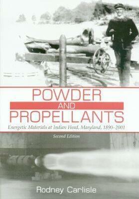 Powder and Propellants: Energetic Materials at Indian Head, Maryland, 1890-2001, Second Edition by Rodney P. Carlisle