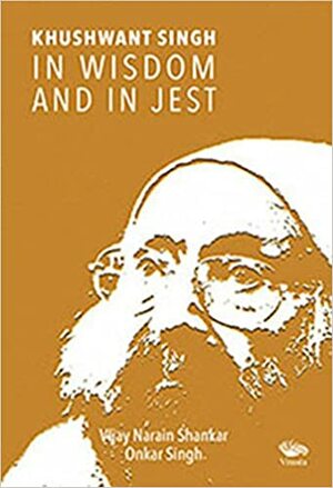 khushwant Singh - In Wisdom And In Jest by Vijay Narain Shankar / Onkar Singh