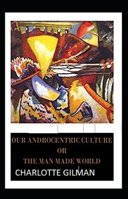 Our Androcentric Culture Or The Man-Made World Illustrated by Charlotte Gilman