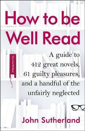 How to be Well Read: A Guide to 567 Essential Novels by John Sutherland