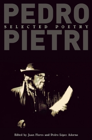 Pedro Pietri: Selected Poetry by Juan Flores, Pedro Pietri, Pedro Lopez Adorno