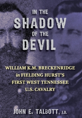 In The Shadow of the Devil: William K.M. Breckenridge in Fielding Hurst's First West Tennessee U.S. Cavalry by John E. Talbott