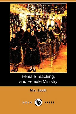 Female Teaching, and Female Ministry (Dodo Press) by Booth