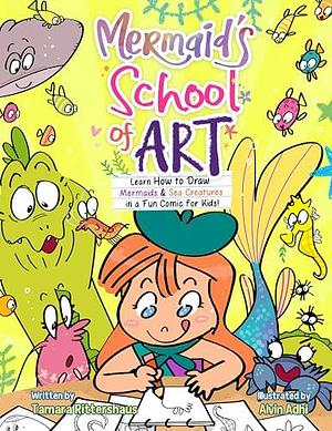 Mermaid's School of Art: Learn How to Draw Mermaids & Sea Creatures in a Fun Comic for Kids! by Tamara Rittershaus, Alvin Adhi