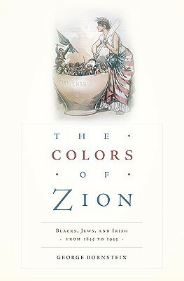 The Colors of Zion: Blacks, Jews, and Irish from 1845 to 1945 by George Bornstein