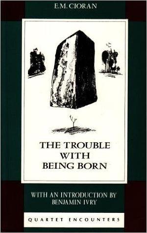 The Trouble with Being Born by Richard (translator) Cioran, Benjamin Ivry, E. M.; Howard