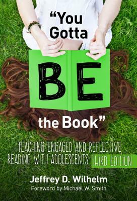 You Gotta Be the Book: Teaching Engaged and Reflective Reading with Adolescents by Jeffrey D. Wilhelm
