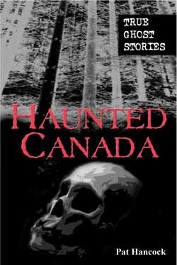 Haunted Canada: True Ghost Stories by Pat Hancock