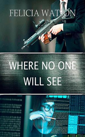 Where No One Will See by Felicia Watson, Felicia Watson