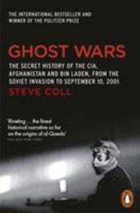 Ghost Wars: The Secret History of the CIA, Afghanistan, and Bin Laden, from the Soviet Invasion to September 10, 2001 by Steve Coll