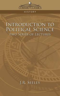 Introduction to Political Science Two Series of Lectures by J. R. Seeley