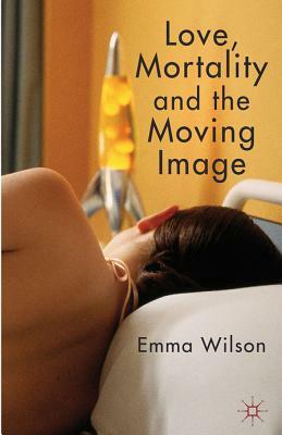 Love, Mortality and the Moving Image by E. Wilson