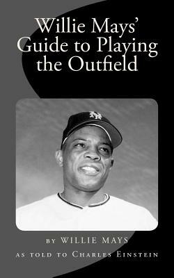 Willie Mays' Guide to Playing the Outfield by Willie Mays, Charles Einstein