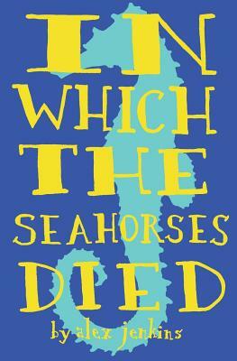 In Which the Seahorses Died by Alex Jenkins