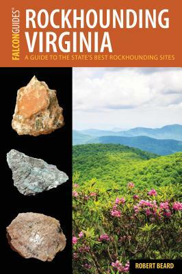 Rockhounding Virginia: A Guide to the State's Best Rockhounding Sites by Robert Beard