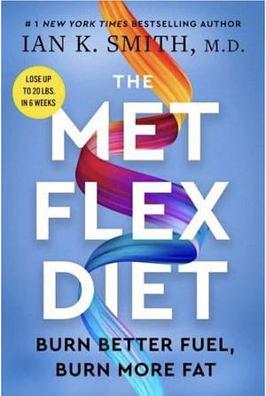 The Met Flex Diet: Burn Better Fuel, Burn More Fat by Ian K. Smith