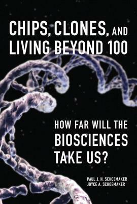 Chips, Clones, and Living Beyond 100: How Far Will the Biosciences Take Us? by Joyce A. Schoemaker, Paul J.H. Schoemaker