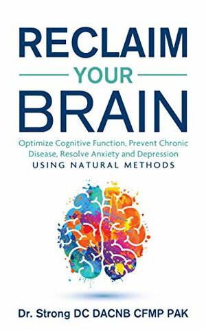 Reclaim Your Brain: Optimize Cognitive Function, Fight Dementia, Memory Problems, Resolve Anxiety And Depression Using Natural Methods by Todd Strong