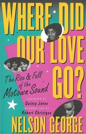 Where Did Our Love Go? The Rise and Fall of the Motown Sound by Nelson George