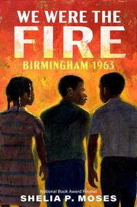 We Were the Fire: Birmingham 1963 by Shelia P Moses
