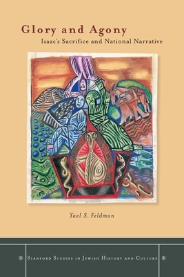 Glory and Agony: Isaac's Sacrifice and National Narrative by Yael S. Feldman