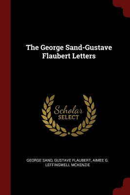 The George Sand-Gustave Flaubert Letters by George Sand, Gustave Flaubert, Aimee G. Leffingwell McKenzie