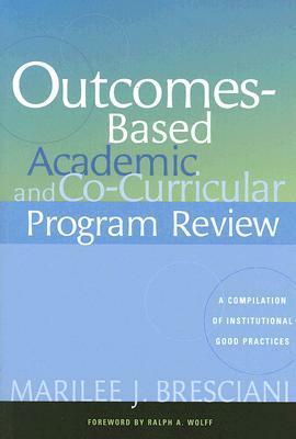 Outcomes-Based Academic and Co-Curricular Program Review op: A Compilation of Institutional Good Practices by Marilee J. Bresciani