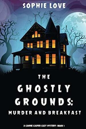 The Ghostly Grounds: Murder and Breakfast by Sophie Love