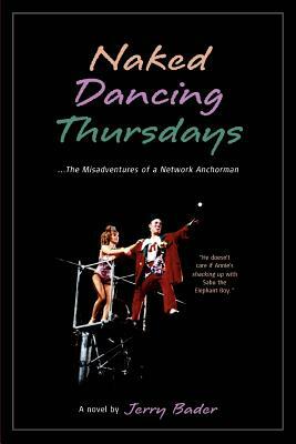 Naked Dancing Thursdays: The Misadventures of a Network Anchorman by Jerry Bader