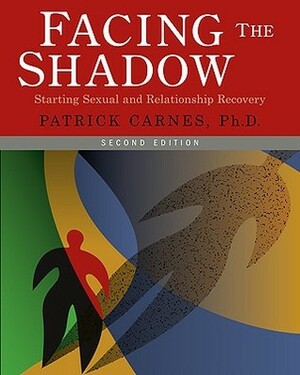 Facing the Shadow: Starting Sexual and Relationship Recovery: A Gentle Path to Beginning Recovery from Sex Addiction by Patrick J. Carnes