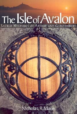 The Isle of Avalon Sacred Mysteries of Arthur and Glastonbury by Nicholas R. Mann, Nicholas R. Mann