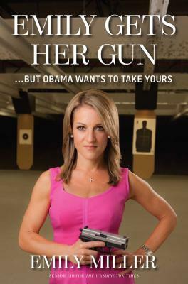 Emily Gets Her Gun: But Obama Wants to Take Yours by Emily Miller