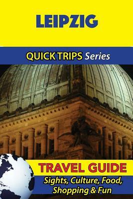 Leipzig Travel Guide (Quick Trips Series): Sights, Culture, Food, Shopping & Fun by Denise Khan