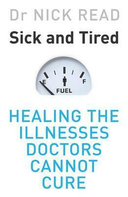 Sick and Tired: Healing the Illnesses that Doctors Cannot Cure by Nick Read