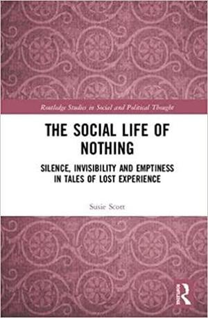 The Social Life of Nothing: Silence, Invisibility and Emptiness in Tales of Lost Experience by Susie Scott