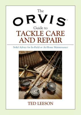 Orvis Guide to Tackle Care and Repair: Solid Advice for In-Field or At-Home Maintenance by Ted Leeson