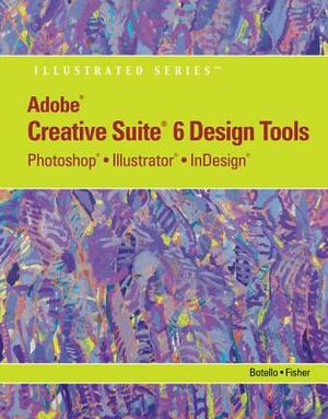 Adobe Cs6 Design Tools: Photoshop, Illustrator, and Indesign Illustrated with Online Creative Cloud Updates by Chris Botello, Ann Fisher