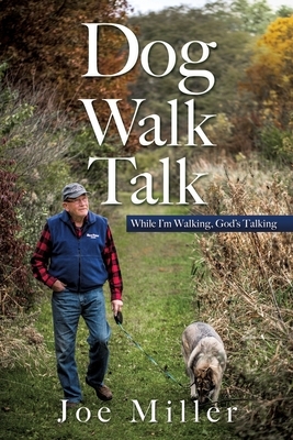 Dog Walk Talk: While I'm Walking, God's Talking by Joe Miller