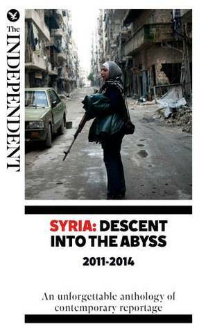 Syria: Descent Into The Abyss: An unforgettable anthology of contemporary reportag by Kim Sengupta