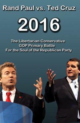 Rand Paul vs Ted Cruz 2016: The Libertarian-Conservative GOP Primary Battle for the Soul of the Republican Party by Trevor Smith