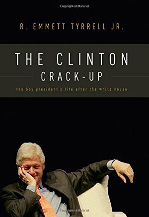 The Clinton Crack-Up: The Boy President's Life After the White House by R. Emmett Tyrrell Jr.