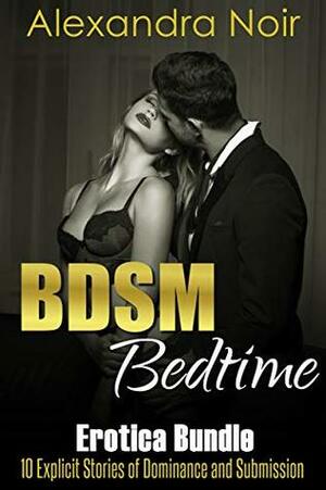 BDSM Bedtime Erotica Bundle: 10 Explicit Stories of Dominance and Submission: MFM, BDSM, Ménage, Discipline, Bondage, and More (BDSM Erotica Collection Book 1) by Alexandra Noir