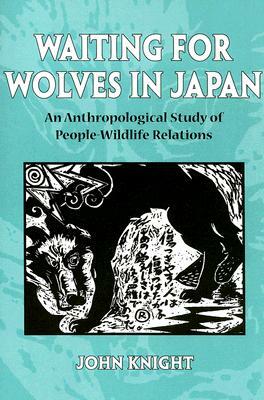 Waiting for Wolves in Japan: An Anthropological Study of People-Wildlife Relations by John Knight