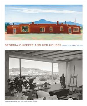 Georgia O'Keeffe and Her Houses: Ghost Ranch and Abiquiu: Ghost Ranch and Abiquiu by Agapita Lopez, Barbara Buhler Lynes