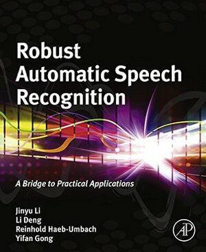 Robust Automatic Speech Recognition: A Bridge to Practical Applications by Li Deng, Yifan Gong, Reinhold Haeb-Umbach, Jinyu Li